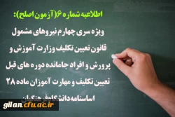 اطلاعیه شماره 6(آزمون اصلح)
ویژه سری چهارم نیروهای مشمول قانون تعیین تکلیف وزارت آموزش و پرورش و افراد جامانده دوره های قبل تعیین تکلیف و مهارت آموزان ماده 28 اساسنامه دانشگاه فرهنگیان 2