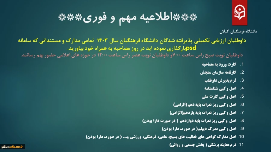 داوطلبان ارزیابی تکمیلی پذیرفته شدگان دانشگاه فرهنگیان سال 1403  تمامی مدارک و مستنداتی که سامانه psdبارگذاری نموده اید در روز مصاحبه به همراه خود بیاورید. 
 2